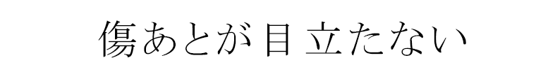 傷あとが目立たない